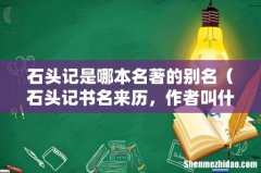 石头记书名来历，作者叫什么名字 石头记是哪本名著的别名