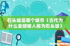 古代为什么金陵被人称为石头城 石头城是哪个城市