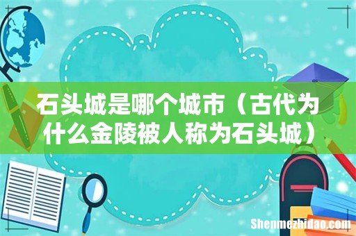 古代为什么金陵被人称为石头城 石头城是哪个城市