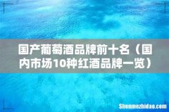 国内市场10种红酒品牌一览 国产葡萄酒品牌前十名