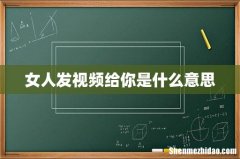 女人发视频给你是什么意思