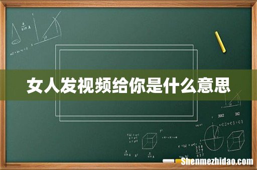 女人发视频给你是什么意思
