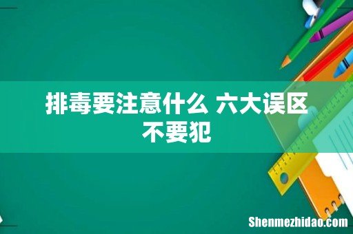 排毒要注意什么 六大误区不要犯
