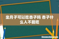 坐月子可以吃杏子吗 杏子什么人不能吃