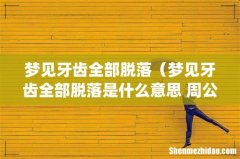 梦见牙齿全部脱落（梦见牙齿全部脱落是什么意思 周公解梦)