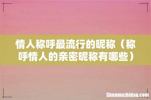 称呼情人的亲密昵称有哪些 情人称呼最流行的昵称