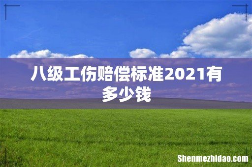 八级工伤赔偿标准2021有多少钱