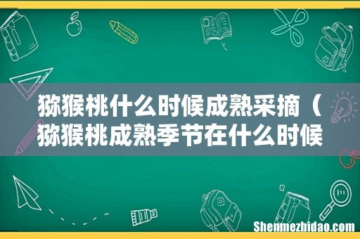 猕猴桃成熟季节在什么时候 猕猴桃什么时候成熟采摘