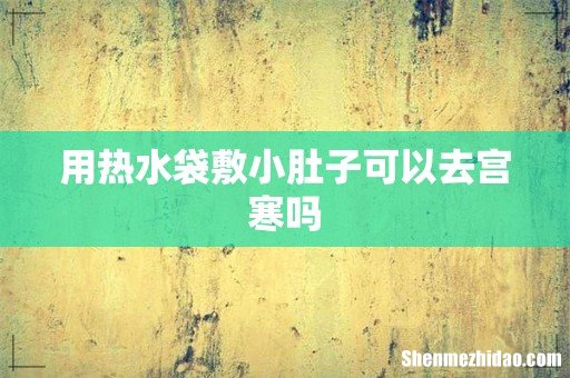 用热水袋敷小肚子可以去宫寒吗