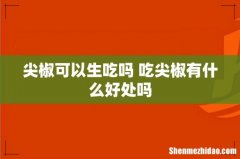 尖椒可以生吃吗 吃尖椒有什么好处吗