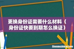 身份证快要到期怎么换证 更换身份证需要什么材料