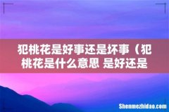 犯桃花是什么意思 是好还是坏 犯桃花是好事还是坏事