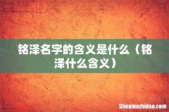 铭泽什么含义 铭泽名字的含义是什么