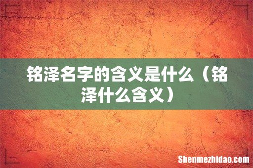 铭泽什么含义 铭泽名字的含义是什么