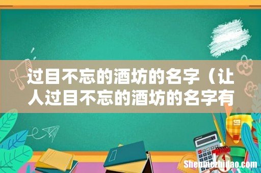 让人过目不忘的酒坊的名字有哪些 过目不忘的酒坊的名字