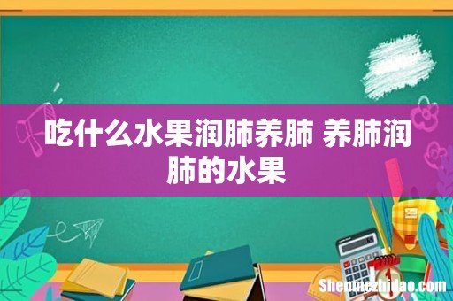 吃什么水果润肺养肺 养肺润肺的水果