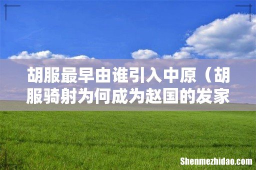 胡服骑射为何成为赵国的发家史 胡服最早由谁引入中原
