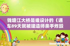通车89天就被建造师亲手炸毁 钱塘江大桥是谁设计的