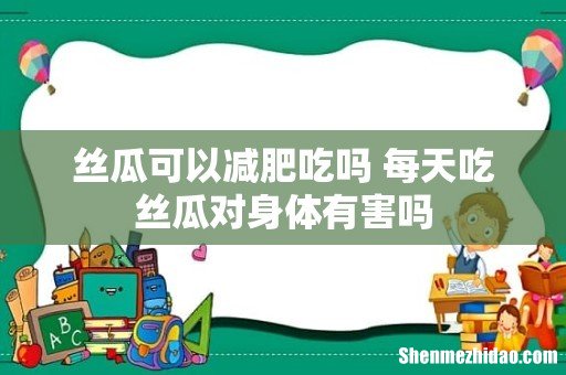 丝瓜可以减肥吃吗 每天吃丝瓜对身体有害吗