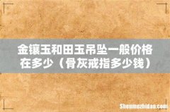 骨灰戒指多少钱 金镶玉和田玉吊坠一般价格在多少