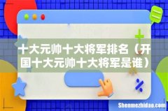 开国十大元帅十大将军是谁 十大元帅十大将军排名