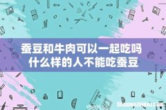 蚕豆和牛肉可以一起吃吗 什么样的人不能吃蚕豆
