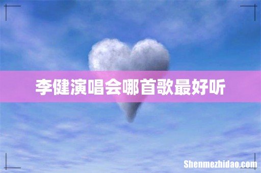 李健演唱会哪首歌最好听