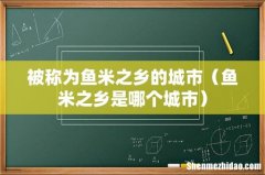 鱼米之乡是哪个城市 被称为鱼米之乡的城市