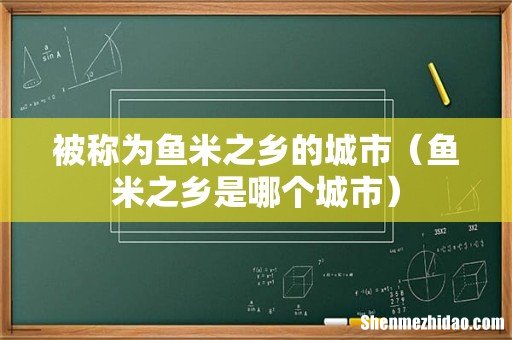 鱼米之乡是哪个城市 被称为鱼米之乡的城市