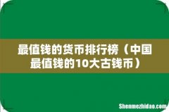 中国最值钱的10大古钱币 最值钱的货币排行榜
