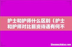 护士和护师对比薪资待遇有何不同 护士和护师什么区别