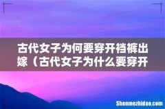 古代女子为什么要穿开裆裤出嫁 古代女子为何要穿开裆裤出嫁