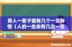 人的一生会有几次一见钟情 男人一辈子能有几个一见钟情
