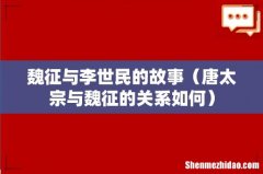 唐太宗与魏征的关系如何 魏征与李世民的故事