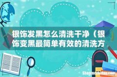 银饰变黑最简单有效的清洗方法 银饰发黑怎么清洗干净