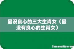 最没有良心的生肖女 最没良心的三大生肖女
