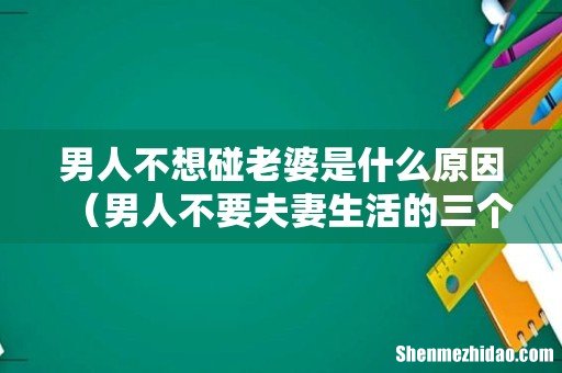男人不要夫妻生活的三个原因 男人不想碰老婆是什么原因