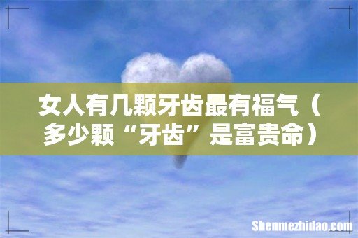 多少颗“牙齿”是富贵命 女人有几颗牙齿最有福气