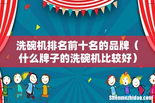 什么牌子的洗碗机比较好 洗碗机排名前十名的品牌