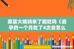 避孕药一个月吃了4次会怎么样 桑葚大姨妈来了能吃吗