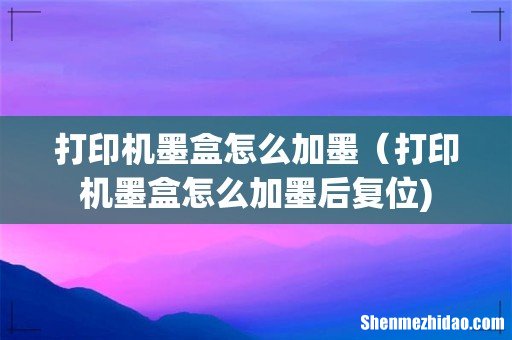 打印机墨盒怎么加墨（打印机墨盒怎么加墨后复位)