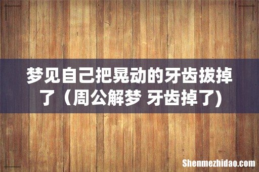 梦见自己把晃动的牙齿拔掉了（周公解梦 牙齿掉了)