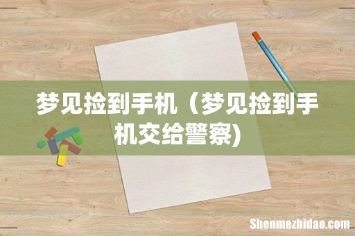 梦见捡到手机（梦见捡到手机交给警察)