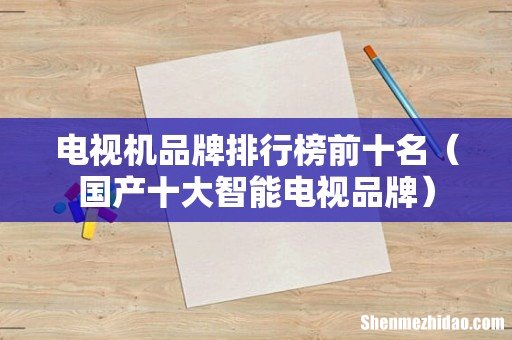 国产十大智能电视品牌 电视机品牌排行榜前十名