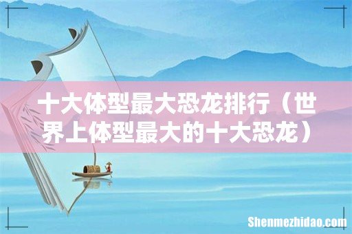 世界上体型最大的十大恐龙 十大体型最大恐龙排行