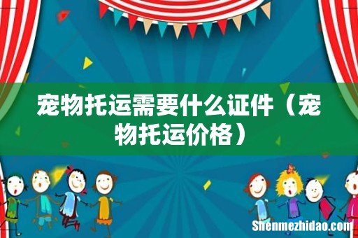 宠物托运价格 宠物托运需要什么证件