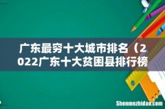 2022广东十大贫困县排行榜 广东最穷十大城市排名