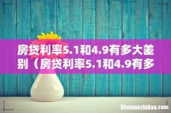 房贷利率5.1和4.9有多大差别等额本金 房贷利率5.1和4.9有多大差别