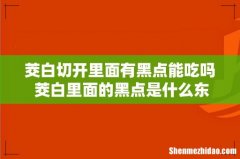 茭白切开里面有黑点能吃吗 茭白里面的黑点是什么东西