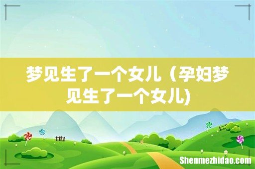 梦见生了一个女儿(孕妇梦见生了一个女儿)